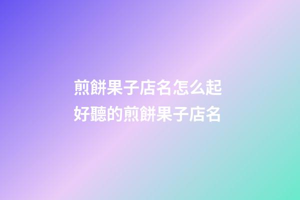 煎餅果子店名怎么起 好聽的煎餅果子店名